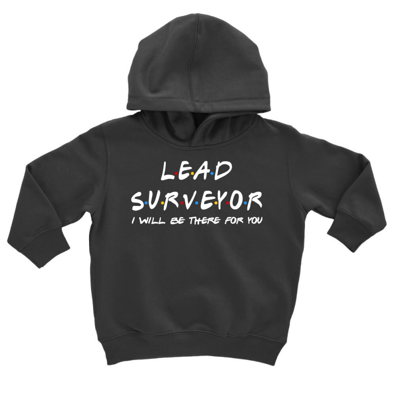 Lead Surveyor   I'll Be There For You Toddler Hoodie | Artistshot