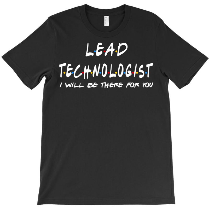 Lead Technologist   I'll Be There For You T-shirt | Artistshot