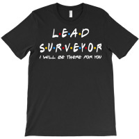 Lead Surveyor   I'll Be There For You Gifts T-shirt | Artistshot