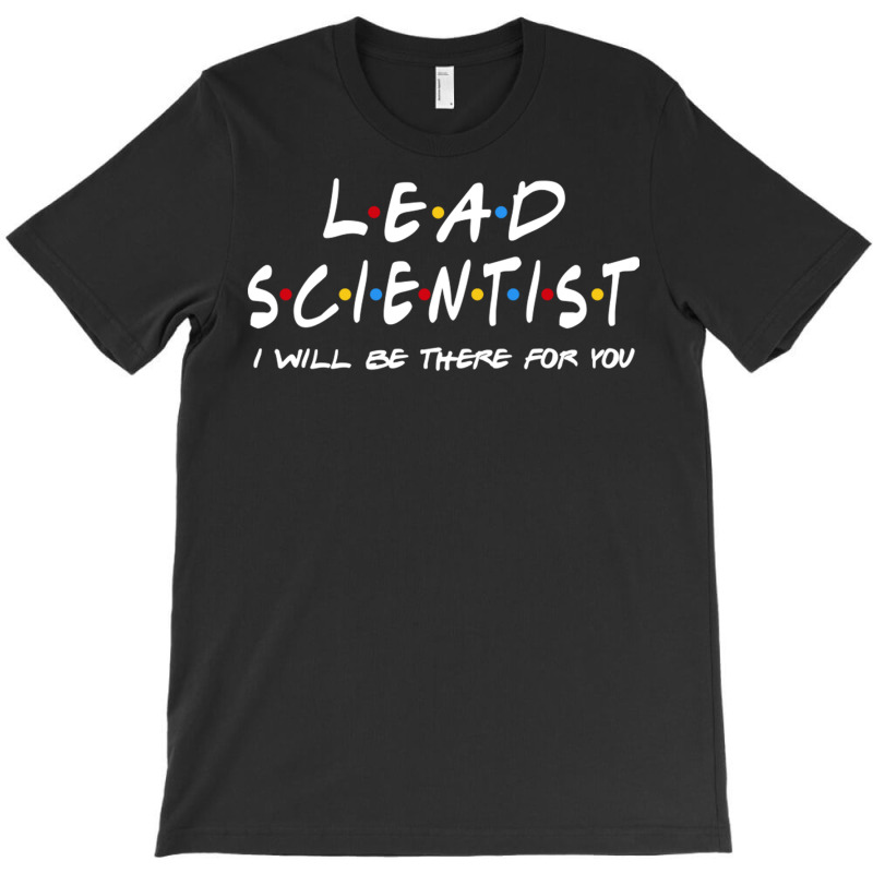 Lead Scientist   I'll Be There For You T-shirt | Artistshot