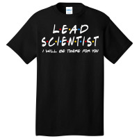 Lead Scientist   I'll Be There For You Basic T-shirt | Artistshot