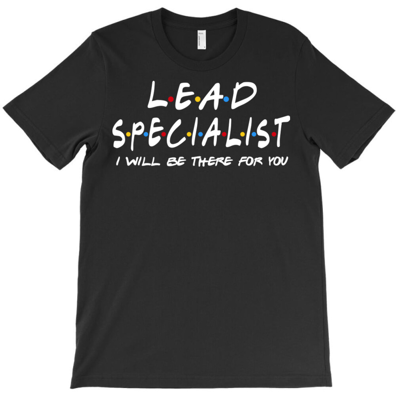 Lead Specialist   I'll Be There For You T-shirt | Artistshot