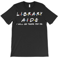 Library Aide   I'll Be There For You Gifts T-shirt | Artistshot