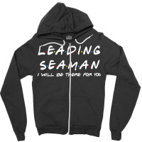 Leading Seaman   I'll Be There For You Zipper Hoodie | Artistshot