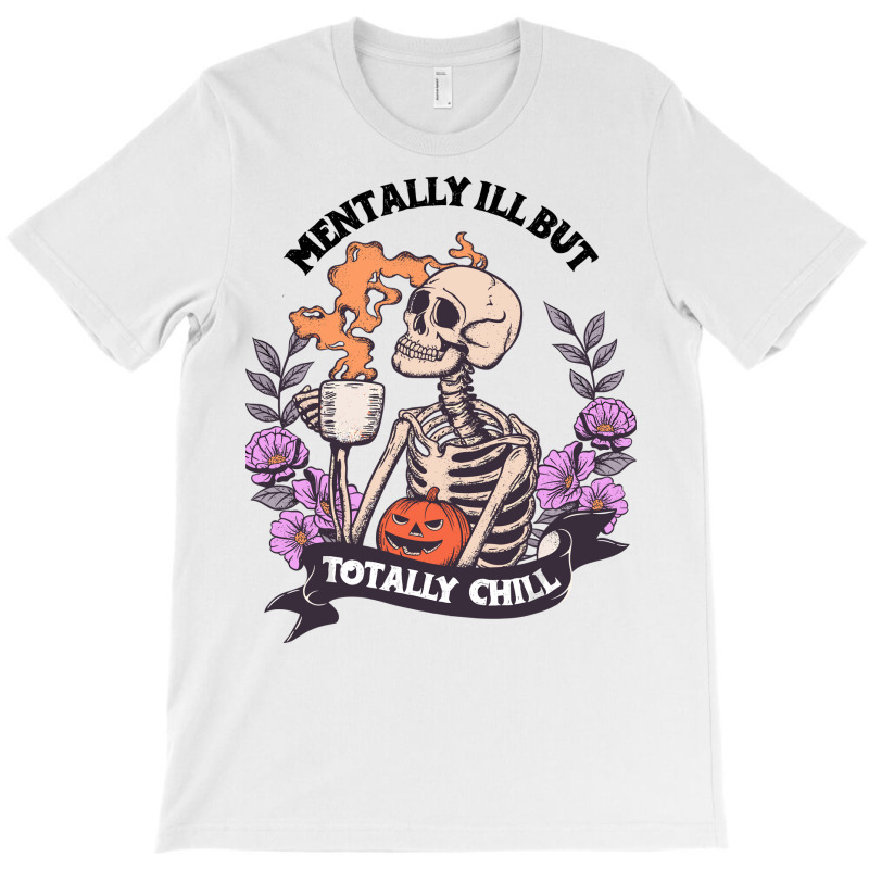 Custom Mentally Ill But Totally Chill Skeleton Coffee T-shirt By