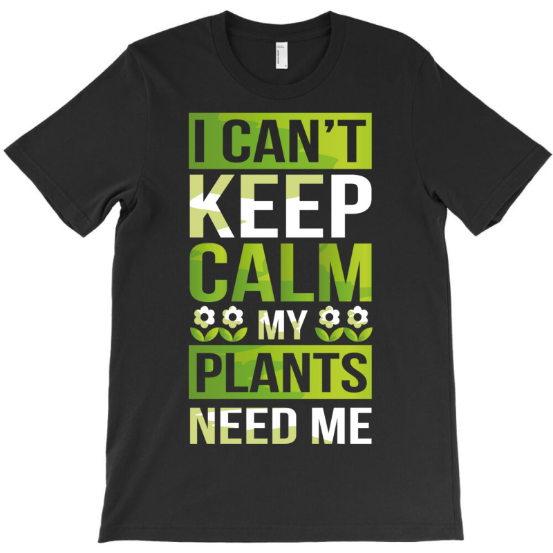 I Can T Keep Calm My Plants Need Me! Gardening Pun T-shirt | Artistshot