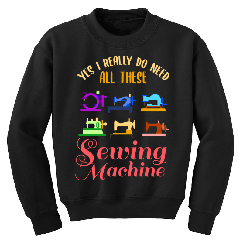 Yes I Really Do Need All These Sewing Machine For Youth Sweatshirt | Artistshot