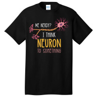 Me Nerdy I Think Neuron To Something For Neuroscie Basic T-shirt | Artistshot