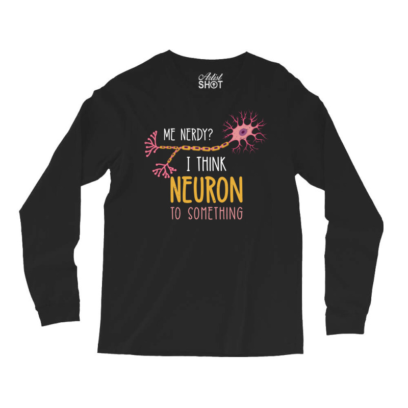 Me Nerdy I Think Neuron To Something For Neuroscie Long Sleeve Shirts | Artistshot