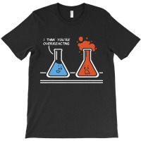 I Think Youre Overreacting Funny Nerd Science T-shirt | Artistshot