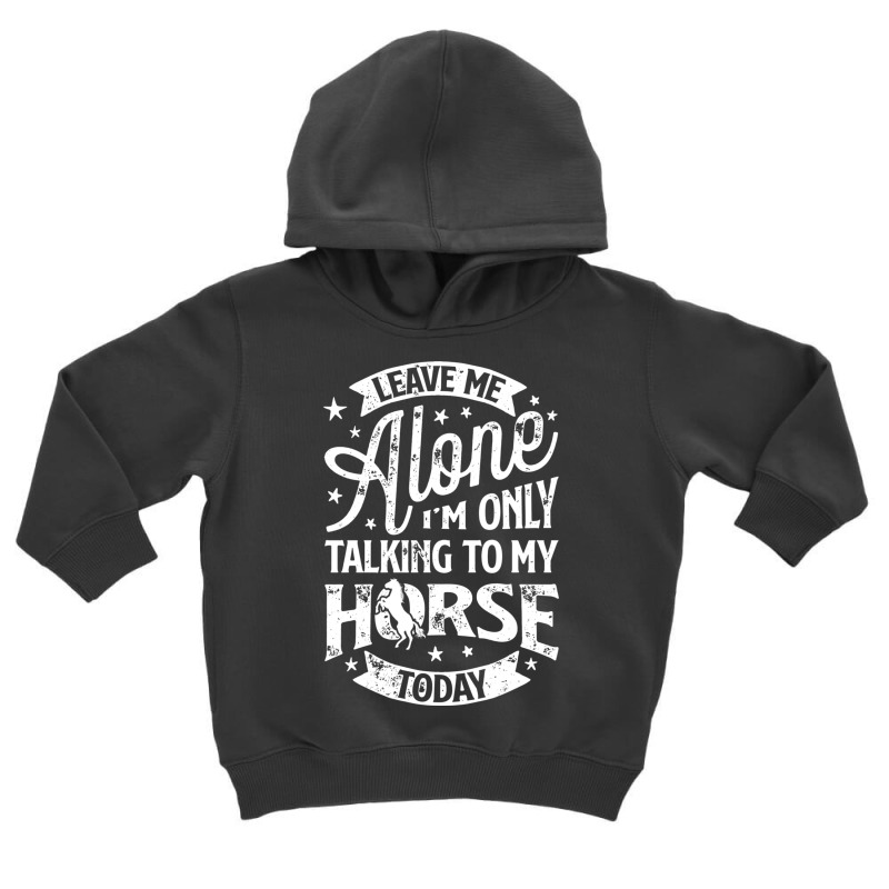 Leave Me Alone I M Only Talking To My Horse Toddler Hoodie | Artistshot