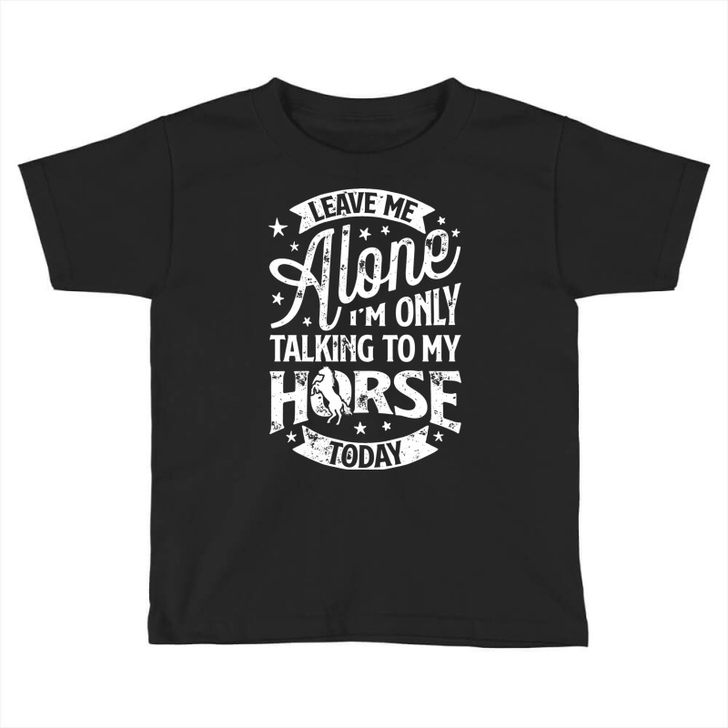 Leave Me Alone I M Only Talking To My Horse Toddler T-shirt | Artistshot