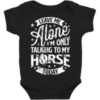 Leave Me Alone I M Only Talking To My Horse Baby Bodysuit | Artistshot