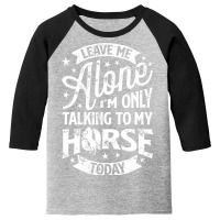 Leave Me Alone I M Only Talking To My Horse Youth 3/4 Sleeve | Artistshot