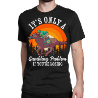 It S Only A Gambling Problem Horse Racing Betting Classic T-shirt | Artistshot