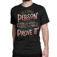 Be A Good Person But Don T Waste Time Trying To Pr Classic T-shirt | Artistshot