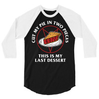 Cut My Pie In Two Pieces This Is My Last Desert 3/4 Sleeve Shirt | Artistshot