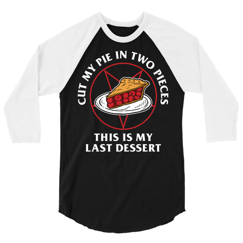 Cut My Pie In Two Pieces This Is My Last Desert 3/4 Sleeve Shirt | Artistshot