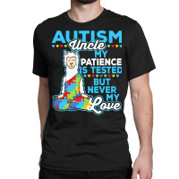 Autism Day T  Shirt Autism Uncle My Patience Is Tested But Never My Lo Classic T-shirt | Artistshot