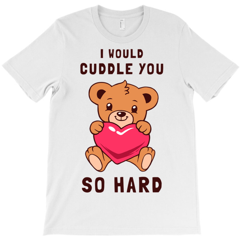 I Would Cuddle You So Hard T-shirt | Artistshot