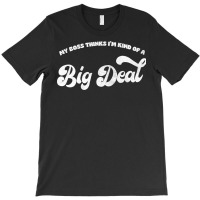 My Boss Thinks I'm Kind Of A Big Deal T-shirt | Artistshot