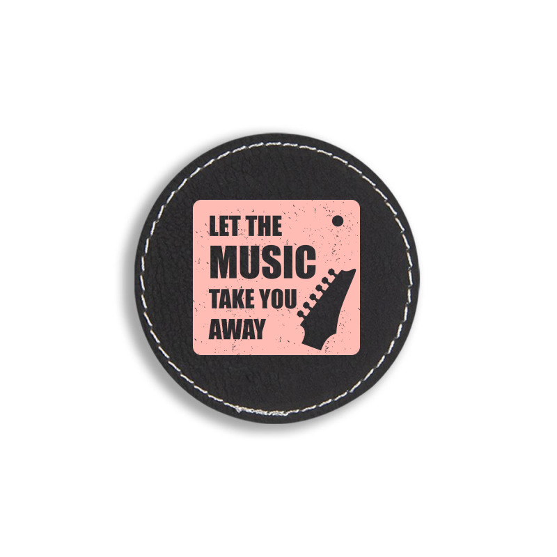 Let The Music Take The Away Round Leatherette Patch | Artistshot