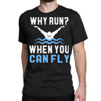 Funny Swimming Why Run When You Can Fly Sw Classic T-shirt | Artistshot