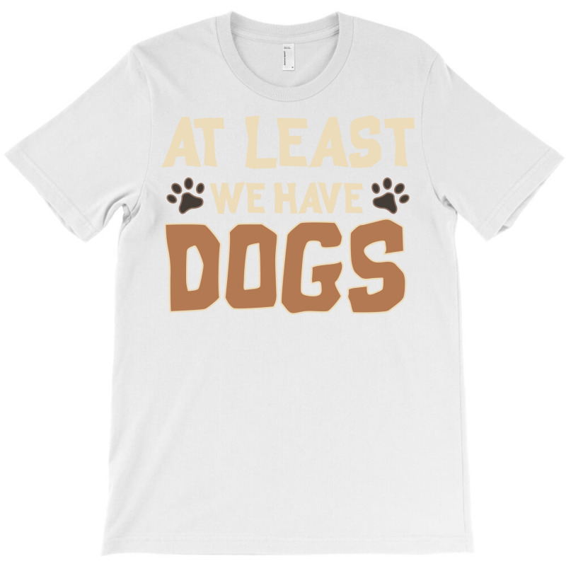 At Least We Have Dogs Funny Puppy Owners T-shirt | Artistshot