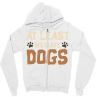 At Least We Have Dogs Funny Puppy Owners Zipper Hoodie | Artistshot