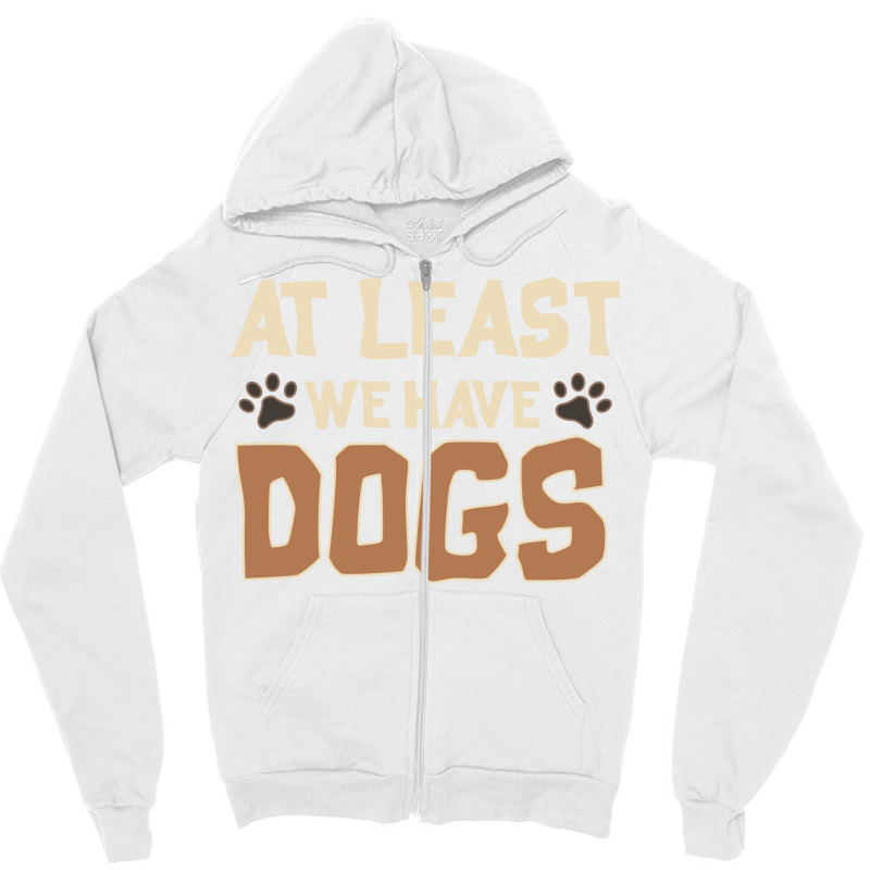 At Least We Have Dogs Funny Puppy Owners Zipper Hoodie | Artistshot