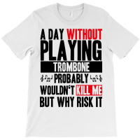 A Day Without Playing Trombone Funny Quote T-shirt | Artistshot