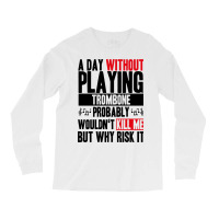 A Day Without Playing Trombone Funny Quote Long Sleeve Shirts | Artistshot