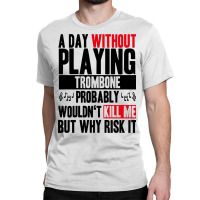 A Day Without Playing Trombone Funny Quote Classic T-shirt | Artistshot