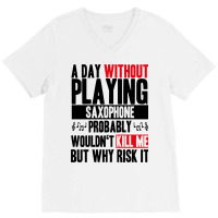 A Day Without Playing Saxophone Funny Quote V-neck Tee | Artistshot