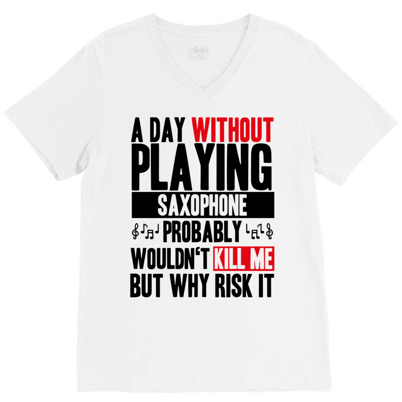 A Day Without Playing Saxophone Funny Quote V-neck Tee | Artistshot