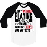 A Day Without Playing Saxophone Funny Quote 3/4 Sleeve Shirt | Artistshot