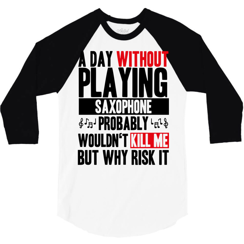 A Day Without Playing Saxophone Funny Quote 3/4 Sleeve Shirt | Artistshot