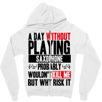 A Day Without Playing Saxophone Funny Quote Zipper Hoodie | Artistshot