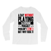 A Day Without Playing Saxophone Funny Quote Long Sleeve Shirts | Artistshot