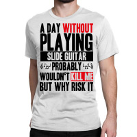 A Day Without Playing Slide Guitar Funny Quote Classic T-shirt | Artistshot