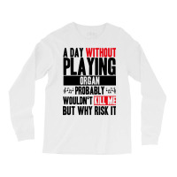 A Day Without Playing Organ Funny Quote Long Sleeve Shirts | Artistshot