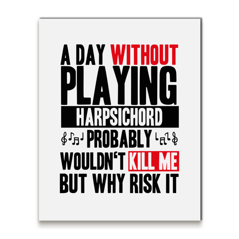 A Day Without Playing Harpsichord Funny Quote Metal Print Vertical | Artistshot