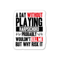 A Day Without Playing Harpsichord Funny Quote Sticker | Artistshot