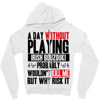 A Day Without Playing Irish Bouzouki Funny Quote Zipper Hoodie | Artistshot