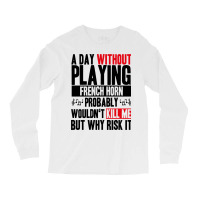 A Day Without Playing French Horn Funny Quote Long Sleeve Shirts | Artistshot