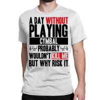 A Day Without Playing Cymbal Funny Quote Classic T-shirt | Artistshot