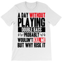 A Day Without Playing Double Bass Funny Quote T-shirt | Artistshot