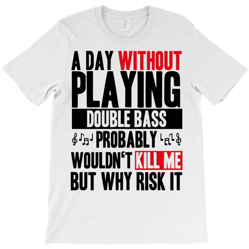 A Day Without Playing Double Bass Funny Quote T-shirt | Artistshot