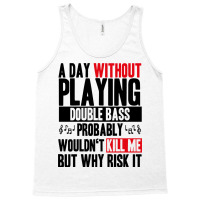 A Day Without Playing Double Bass Funny Quote Tank Top | Artistshot