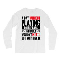 A Day Without Playing Double Bass Funny Quote Long Sleeve Shirts | Artistshot